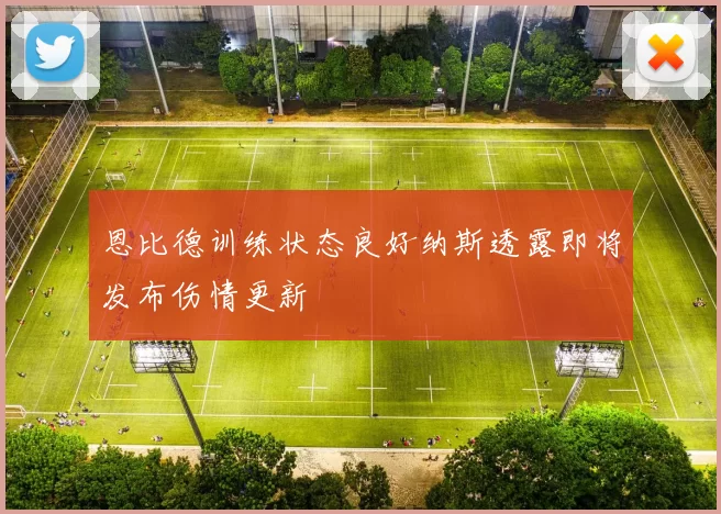 恩比德训练状态良好纳斯透露即将发布伤情更新