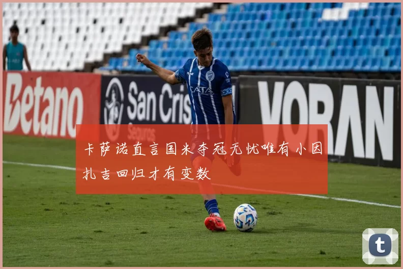 卡萨诺直言国米夺冠无忧唯有小因扎吉回归才有变数