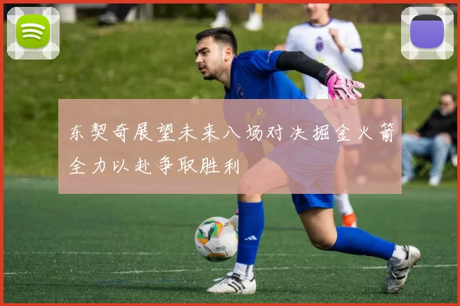 东契奇展望未来八场对决掘金火箭全力以赴争取胜利