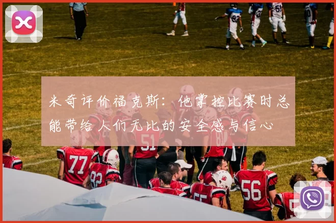 米奇评价福克斯：他掌控比赛时总能带给人们无比的安全感与信心