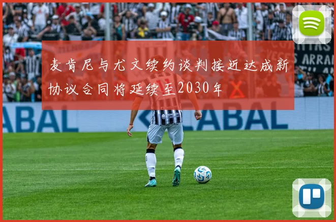 麦肯尼与尤文续约谈判接近达成新协议合同将延续至2030年