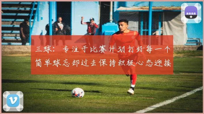 三球：专注于比赛计划打好每一个简单球忘却过去保持积极心态迎接下一回合