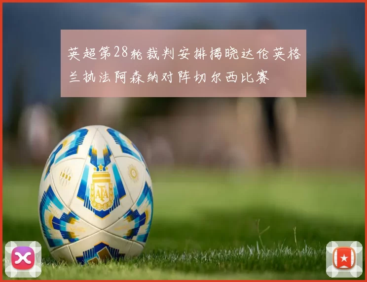 英超第28轮裁判安排揭晓达伦英格兰执法阿森纳对阵切尔西比赛