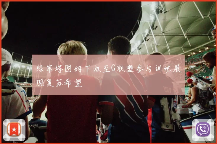 绿军塔图姆下放至G联盟参与训练展现复苏希望
