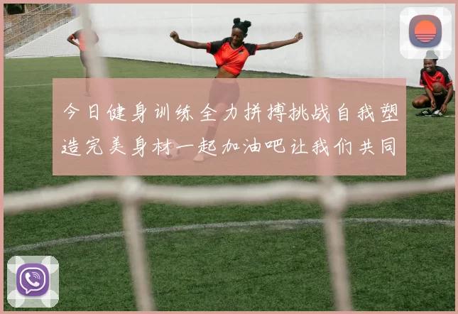 今日健身训练全力拼搏挑战自我塑造完美身材一起加油吧让我们共同进步
